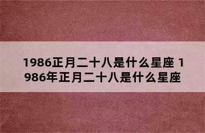 1986正月二十八是什么星座 1986年正月二十八是什么星座